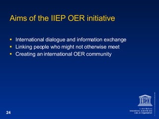 Aims of the IIEP OER initiative International dialogue and information exchange Linking people who might not otherwise meet Creating an international OER community 