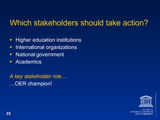 Which stakeholders should take action? Higher education institutions International organizations National government Academics A key stakeholder role… … OER champion! 
