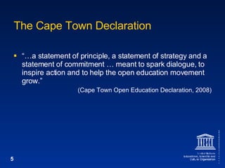 The Cape Town Declaration “… a statement of principle, a statement of strategy and a statement of commitment … meant to spark dialogue, to inspire action and to help the open education movement grow.” (Cape Town Open Education Declaration, 2008) 