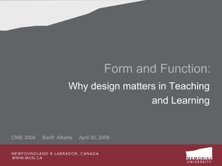 Form and Function: Why design matters in Teaching and Learning CNIE 2008  Banff, Alberta  April 30, 2008 