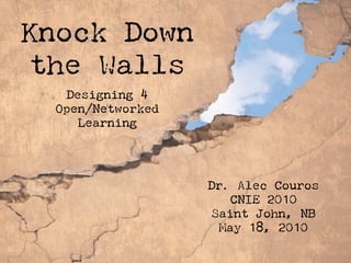 Knock Down
the Walls
   Designing 4
 Open/Networked
     Learning




                  Dr. Alec Couros
                      CNIE 2010
                   Saint John, NB
                    May 18, 2010
 