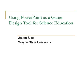 Using PowerPoint as a Game
Design Tool for Science Education


    Jason Siko
    Wayne State University
 