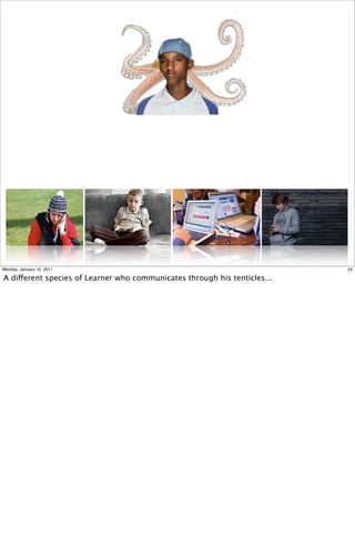 Monday, January 10, 2011                                                   24

A different species of Learner who communicates through his tenticles...
 