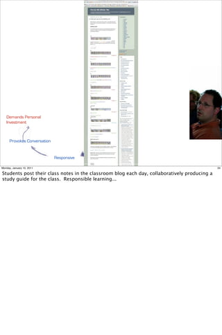 Demands Personal
   Investment



      Provokes Conversation
                                           foundation

                              Responsive

Monday, January 10, 2011                                                                      34

Students post their class notes in the classroom blog each day, collaboratively producing a
study guide for the class. Responsible learning...
 