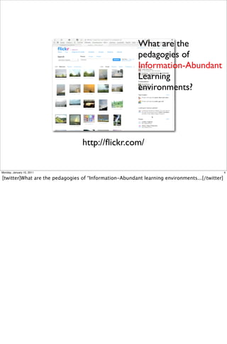 What are the
                                                        pedagogies of
                                                        Information-Abundant
                                                        Learning
                                                        environments?




                                 http://ﬂickr.com/


Monday, January 10, 2011                                                                       4

[twitter]What are the pedagogies of “Information-Abundant learning environments...[/twitter]
 