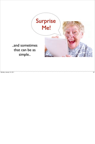 Surprise
                                     Me!

                    ..and sometimes
                      that can be as
                         simple..



Monday, January 10, 2011                      49
 