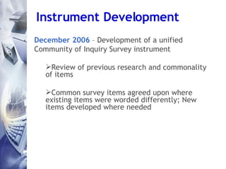 Instrument Development <ul><li>December 2006  – Development of a unified </li></ul><ul><li>Community of Inquiry Survey ins...