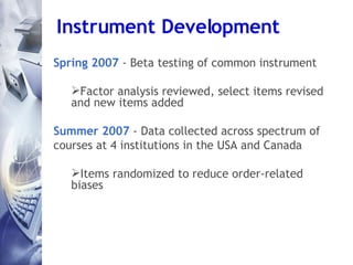 Instrument Development <ul><li>Spring 2007   - Beta testing of common instrument </li></ul><ul><ul><li>Factor analysis rev...