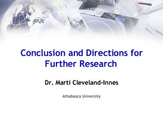 Conclusion and Directions for Further Research   Dr. Marti Cleveland-Innes Athabasca University 