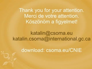 Thank you for your attention. Merci de votre attention. Köszönöm  a figyelmet! [email_address] [email_address] download: csoma.eu/CNIE 
