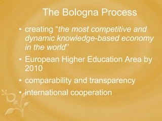 The Bologna Process creating “ the most competitive and dynamic knowledge-based economy in the world ’’ European Higher Education Area by 2010 comparability  and transparency  international cooperation 