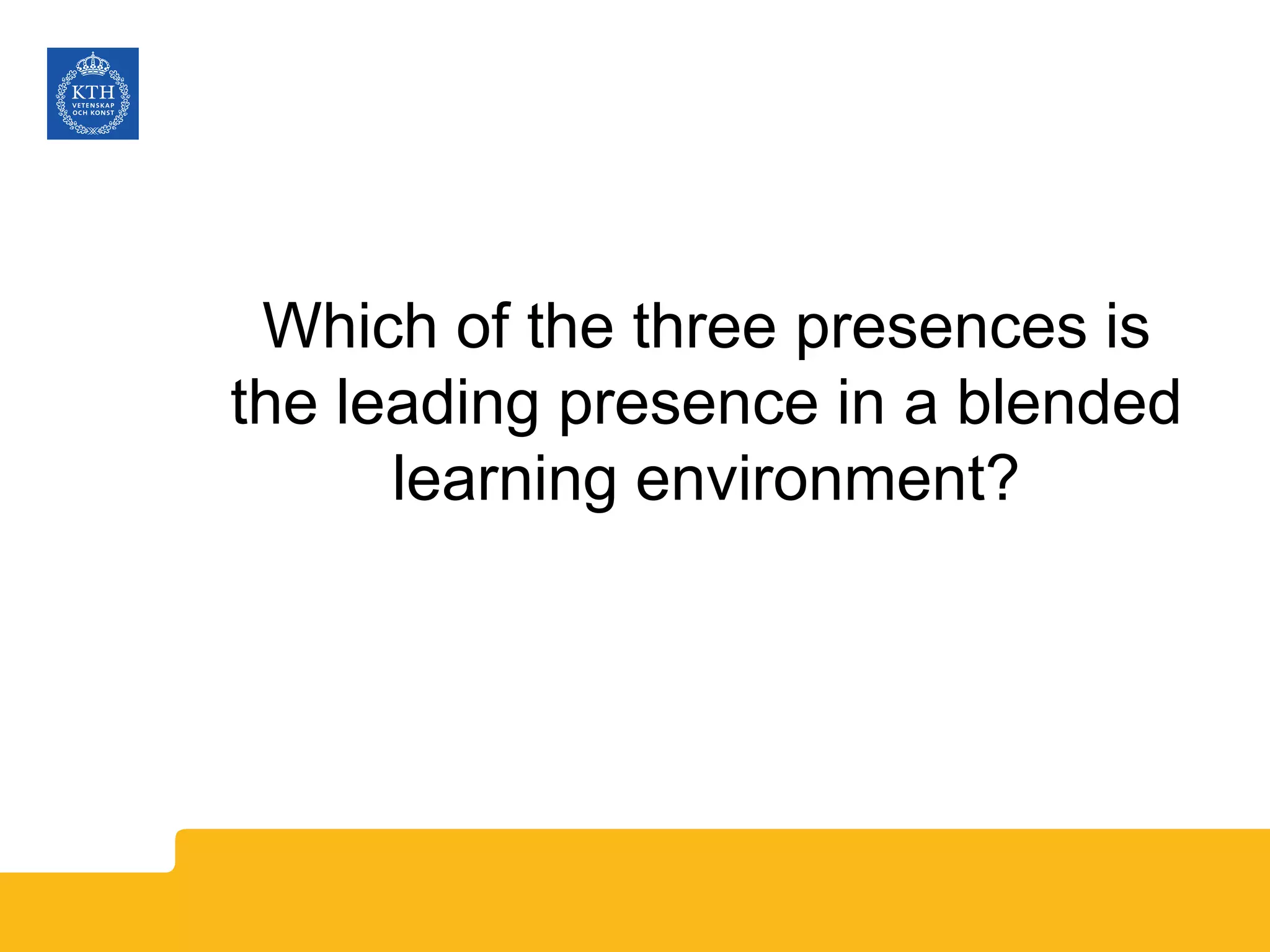 Which of the three presences is
the leading presence in a blended
learning environment?
 