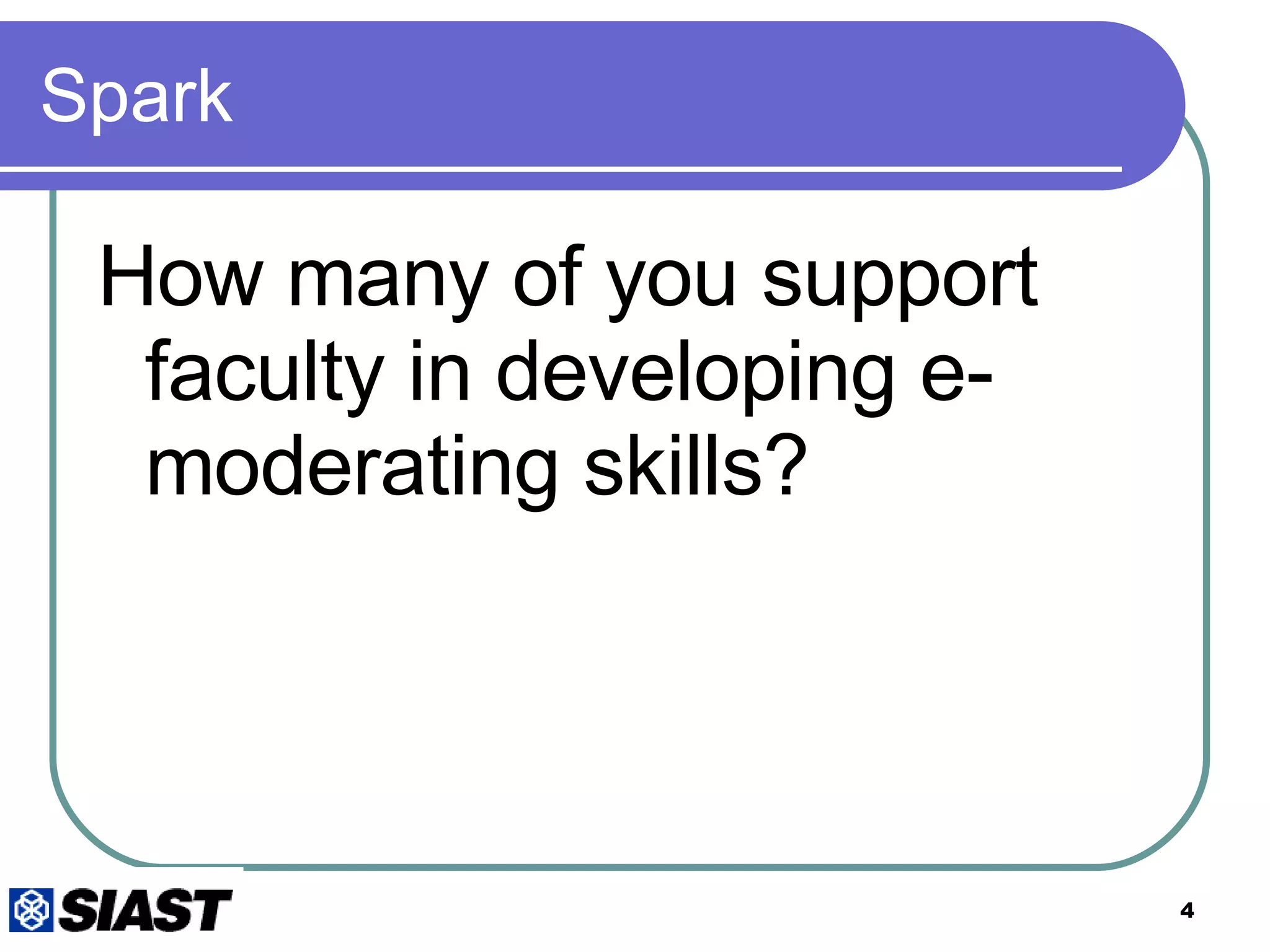 Spark How many of you support faculty in developing e-moderating skills? 