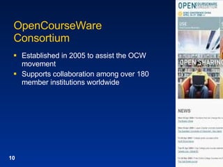 OpenCourseWare Consortium Established in 2005 to assist the OCW movement Supports collaboration among over 180 member institutions worldwide 