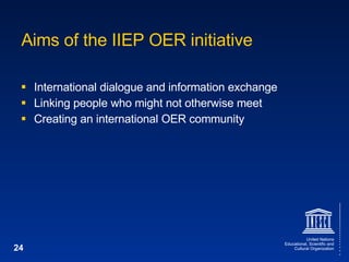 Aims of the IIEP OER initiative International dialogue and information exchange Linking people who might not otherwise meet Creating an international OER community 