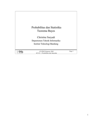 Probabilitas dan Statistika
    Teorema Bayes

     Christine Suryadi
Departemen Teknik Informatika
 Institut Teknologi Bandung


         IF-ITB/CS/Agustus 2003            Page 1
    IF2152 – Probabilitas dan Statistika




                                                    1
 