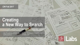 CNI Fall 2017
Creating
a New Way to Search
@abhumphreys
Alex Humphreys, JSTOR Labs
@wilderbach
Barbara Rockenbach, Columbi...