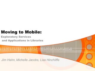 Moving to Mobile:  Exploratory Services  and Applications in Libraries ,[object Object]