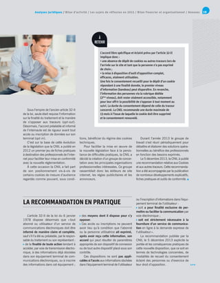 Analyses juridiques / Bilan d’activité / Les sujets de réflexion en 2015 / Bilan financier et organisationnel / Annexes 19
L’article 32-II de la loi du 6 janvier
1978 dispose désormais que « tout
abonné ou utilisateur d’un service de
communications électroniques doit être
informé de manière claire et complète,
sauf s’il l’a été au préalable, par le respon-
sable du traitement ou son représentant :
 de la finalité de toute action tendant à
accéder, par voie de transmission électro-
nique, à des informations déjà stockées
dans son équipement terminal de com-
munications électroniques, ou à inscrire
des informations dans cet équipement ;
 des moyens dont il dispose pour s’y
opposer.
 Ces accès ou inscriptions ne peuvent
avoir lieu qu’à condition que l’abonné
ou la personne utilisatrice ait exprimé,
après avoir reçu cette information, son
accord qui peut résulter de paramètres
appropriés de son dispositif de connexion
ou de tout autre dispositif placé sous son
contrôle.
Ces dispositions ne sont pas appli-
cables si l’accès aux informations stockées
dans l’équipement terminal de l’utilisateur
Sous l’empire de l’ancien article 32-II
de la loi, seule était requise l’information
sur la finalité du traitement et la manière
de s’opposer aux traceurs (opt-out).
Désormais, l’accord préalable et informé
de l’internaute est de rigueur avant tout
accès ou inscription de données sur son
terminal (opt-in).
C’est sur la base de cette évolution
de la législation que la CNIL a publié en
2012 un premier jeu de fiches pratiques
à destination des professionnels de l’inter-
net pour faciliter leur mise en conformité
avec la nouvelle réglementation.
À cette occasion la CNIL a fait part
de son positionnement vis-à-vis de
certains cookies de mesure d’audience
regardés comme pouvant, sous condi-
tions, bénéficier du régime des cookies
techniques.
Pour faciliter la mise en œuvre de
la nouvelle législation face à la persis-
tance de difficultés pratiques, la CNIL a
décidé la création d’un groupe de concer-
tation avec les principales organisations
professionnelles intéressées. Ce groupe
rassemblait donc les éditeurs de site
internet, les régies publicitaires et les
annonceurs.
Durant l’année 2013 le groupe de
travail s’est réuni périodiquement pour
débattre et élaborer des solutions opéra-
tionnelles au bénéfice des professionnels
en fonction des besoins exprimés.
Le 5 décembre 2013, la CNIL à publié
une recommandation relative aux Cookies
et aux autres traceurs. Cette recommanda-
tion a été accompagnée par la publication
de nombreux développements explicatifs,
fiches pratiques et outils de conformité.
ou l’inscription d’informations dans l’équi-
pement terminal de l’utilisateur :
 soit a pour finalité exclusive de per-
mettre ou faciliter la communication par
voie électronique ;
 soit est strictement nécessaire à la
fourniture d’un service de communica-
tion en ligne à la demande expresse de
l’utilisateur ».
La recommandation publiée par la
CNIL le 5 décembre 2013 explicite la
portée et les conséquences pratiques de
cette nouvelle disposition, que ce soit en
termes de technologies concernées, de
modalités de recueil du consentement
éclairé des personnes ou d’exercice de
leur droit d’opposition.
LA RECOMMANDATION EN PRATIQUE
À
RETENIR
L’accord libre spécifique et éclairé prévu par l’article 32-II
implique donc :
• une absence de dépôt de cookies ou autres traceurs lors de
l’arrivée sur le site et tant que la personne n’a pas exprimé
de choix ;
• la mise à disposition d’outil d’opposition complet,
efficaces, aisément utilisables.
Une fois le consentement recueilli pour le dépôt d’un cookie
répondant à une finalité donnée, le premier niveau
d’information (bandeau) peut disparaître. En revanche,
l’information des personnes via la rubrique dédiée
(2ème
 niveau), doit rester aisément accessible, notamment
pour leur offrir la possibilité de s’opposer à tout moment au
suivi. La durée du consentement dépend de celle du traceur
concerné. La CNIL recommande une durée maximale de
13 mois à l’issue de laquelle le cookie doit être supprimé
et le consentement renouvelé.
 
