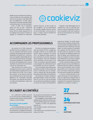 Analyses juridiques / Bilan d’activité / Les sujets de réflexion en 2015 / Bilan financier et organisationnel / Annexes 23
Les services de la CNIL répondent
quotidiennement par téléphone et cour-
rier, aux questions techniques comme
juridiques des professionnels, relatives à
l’application de l’article 32-II . À ces occa-
sions sont rappelés l’applicabilité de la loi
à de nombreuses techniques de traçage,
le caractère préalable du consentement,
les formes dans lesquelles celui-ci peut se
manifester, la précision des informations
à fournir aux internautes, etc.
Cette dimension de conseil et d’ac-
compagnement de la mise en conformité
des responsables de traitements est l’une
des missions de la CNIL. Pour ce faire,
elle s’appuie sur les besoins exprimés
par les professionnels en tenant compte
également des éventuelles difficultés
rencontrées, pour apporter des solutions
concrètes et les généraliser chaque fois
que possible.
Le 11 juillet 2014, la CNIL a annoncé
sur son site que des contrôles relatifs aux
cookies et autres traceurs seraient opérés
à partir du mois d’octobre.
Un recours à toute la palette
des contrôles
Les contrôles effectués ont essentiel-
lement concerné des sites Internet, mais
des vérifications ont également été faites
auprès des acteurs tiers intervenant dans
dédiée pour les smartphones et autres ter-
minaux mobiles est aussi proposée. Elle
recense les principaux outils disponibles
pour ces plateformes. La CNIL reste à
l’écoute des internautes et étudie les diffé-
rents outils que ceux-ci lui recommandent.
Enfin, la CNIL met à disposition
depuis son site un outil – dénommé
Cookieviz – permettant de visualiser en
temps réel les cookies déposés lors de
la navigation et de mesurer l’ampleur du
traçage. En l’installant les internautes
De même, les organismes profession-
nels avec lesquels la CNIL a engagé des
échanges continus sur la question des
traceurs depuis l’adoption de l’article
32-II, ont largement relayé auprès de
leurs membres les principes issus de la
recommandation. Cela s’est matérialisé
par la publication de livre blanc et de
« FAQ » (ou questions réponses) destinés
à accompagner les professionnels dans
leur démarche de mise en conformité.
Pour accompagner très pratiquement
les éditeurs de sites, la CNIL propose des
outils ne nécessitant pas de consente-
ment ou, lorsque cela n’est pas possible,
des scripts de demande de consentement.
Afin d’aider les nombreux utilisateurs
de Google Analytics, la CNIL met à dispo-
sition sur son site un script de demande
de consentement spécialement adapté à
ce service de mesure de fréquentation
les processus de tracking liés aux cookies
(régies publicitaires notamment).
Les investigations ont principalement été
réalisées dans le cadre des nouveaux pou-
voirs de contrôle en ligne (voir en annexe).
Toutefois, la CNIL s’est également
appuyée sur :
 des contrôles sur place, dans les locaux
de la société ;
 des auditions sur convocation dans les
locaux de la CNIL.
proposé par Google. Un simple copier-
coller permet aux éditeurs de sites de blo-
quer les cookies de Google Analytics si le
consentement des internautes n’est pas
obtenu, ou de les supprimer s’ils décident
de s’y opposer. Ce script a évolué au cours
de cette année pour prendre en compte
les remarques de différents éditeurs de
sites. Par ailleurs, des contributeurs volon-
taires ont amélioré cet outil via le réper-
toire collaboratif mis en place sur Github
(gestionnaire de projets collaboratifs).
La CNIL recense par ailleurs les outils
gratuits et open source qui permettent aux
éditeurs de site de se mettre en conformité
avec sa recommandation. Ainsi, les sites
peuvent être mis en conformité à moindre
frais, et de façon transparente, puisque
les outils recommandés sont vérifiables.
La mise en conformité étant un pro-
cessus dynamique et la technologie évo-
luant, les organismes professionnels et
la CNIL poursuivent leur dialogue et leur
coopération afin d’apporter des réponses
adaptées aux questions nouvelles.
peuvent découvrir la face cachée de
leur navigation, voir les destinataires
des données captées lorsqu’ils visitent
un site d’information, de commerce en
ligne, un réseau social et identifier les
croisements potentiels.
CookieViz a été téléchargée plus de
100 000 fois. C’est un outil open sour-
cedont le code de l’application est libre-
ment accessible et peut être modifié ou
enrichi par toute personne qui souhaite-
rait contribuer.
ACCOMPAGNER LES PROFESSIONNELS
DE L’AUDIT AU CONTRÔLE 27CONTRÔLES EN LIGNE
24CONTRÔLES SUR PLACE
2AUDITIONS
 
