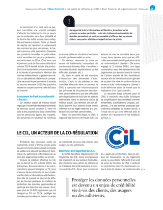 43Analyses juridiques / Bilan d’activité / Les sujets de réflexion en 2015 / Bilan financier et organisationnel / Annexes
Corresponda
n
t
Informatiqu
e
et Libertés
Emblème des nouveaux outils de
conformité, le CIL s’affirme année après
année comme le pilote naturel en charge
de veiller à la sécurité juridique et tech-
nique du patrimoine informationnel au
sein des organismes publics ou privés.
Depuis la création effective du CIL
par le décret du 20 octobre 2005, les
entreprises, les associations et les admi-
nistrations peuvent désigner un CIL pour
s’assurer de la conformité de leurs traite-
ments à la loi « Informatique et Libertés ».
Son rôle de conseil lui permet de diffu-
ser les bonnes pratiques en matière de
protection des données personnelles et
participe à la réduction des risques. Ainsi,
avec plus de 14 400 organismes qui ont
désigné un CIL en 2014, protéger les
données personnelles est devenu un enjeu
Le lancement d’un pack dans ce sec-
teur concrétise une volonté partagée
d’aborder les traitements mis en œuvre
par la profession dans leur globalité et
de fournir des outils encore mieux adap-
tés aux besoins actuels. Outre un travail
de reprise de l’existant et notamment
des normes les plus anciennes, le tra-
vail commun doit permettre d’aborder
des questions nouvelles ou particulière-
ment sensibles tant pour la profession,
les particuliers ou l’État. C’est ainsi que
le premier cycle de discussion débuté en
octobre 2014 devrait aboutir à la produc-
tion d’une autorisation unique consacrée
à la fraude et permettre la révision des
normes métiers liées à la gestion des cré-
dits ou des prêts et à la tenue de compte.
Une seconde étape permettra d’aborder
au second semestre 2015 les questions
restées en suspens comme celle de l’abus
de marché.
Lancement du Pack de conformité
« Social »
Le secteur social et médico-social
regroupe l’ensemble des établissements
et services ayant vocation à venir en
aide à des populations aussi diversifiées
que les personnes âgées, les malades,
les personnes en situation de handicap
de crédibilité vis-à-vis des clients, des
usagers ou des adhérents.
Bénéficier de l’expertise des CIL
La CNIL bénéficie régulièrement de
l’expertise des CIL, bons connaisseurs
des impératifs de leur secteur d’activités,
afin d’adopter des cadres de références
ou d’élaborer des outils destinés à la com-
munauté des CIL. Ainsi, pour construire
ou encore celles en situation d’exclusion
sociale, professionnelle ou autre.
Ce secteur nécessite la mise en
œuvre de traitements comportant de
nombreuses données dites « sensibles »
(données de santé, appréciations sur les
difficultés sociales, etc.).
Or, dans le cadre de ses missions
d’instruction des demandes d’auto-
risation, d’avis ou de plaintes, et des
contrôles effectués dans ce secteur, la
CNIL a constaté une méconnaissance
des principes de la protection des don-
nées personnelles ainsi que des difficultés
dans l’application de la loi par les acteurs
intervenant dans le domaine social et
médico-social. Ces derniers ont par ail-
leurs exprimé leur volonté d’être mieux
informés sur les règles relatives à la pro-
tection des données personnelles.
Dans une première étape, la CNIL a
organisé des réunions de travail avec ces
les « packs de conformité » dans le sec-
teur de l’Assurance ou du logement
social, ou pour tester l’efficacité d’un outil
de prise de fonction, la CNIL a sollicité
la contribution des CIL directement ou
par le biais de réseaux de professionnels
acteurs en vue de connaître leurs pra-
tiques, leurs besoins ainsi que les diffi-
cultés rencontrées dans l’application de la
loi « Informatique et Libertés ». Elle a ainsi
engagé, le 3 octobre 2014, une large
concertation avec des représentants des
organismes qui œuvrent dans le champ
de l’action sociale et des travailleurs
sociaux afin de mener une action globale
de soutien à la mise en conformité de ce
secteur à la loi « Informatique et Libertés »
et de définir les bases de travail pour la
réalisation d’un « pack social ».
La seconde étape consiste pour la
CNIL à concevoir des outils juridiques
de simplification des formalités (normes
simplifiées, autorisations uniques, dis-
penses…) et des bonnes pratiques spé-
cialement adaptées au secteur social, à
l’instar de ce qui a été effectué avec le
secteur de l’assurance et les bailleurs
sociaux.
LECIL,UNACTEURDELACO-RÉGULATION
Au regard de la loi « Informatique et libertés », le secteur social
présente un enjeu particulier : créer des traitements automatisés de
données permettant un suivi personnalisé et efficace des personnes
aidées, sans porter atteinte au respect de leur vie privée.
Protéger les données personnelles
est devenu un enjeu de crédibilité
vis-à-vis des clients, des usagers
ou des adhérents.
!
 