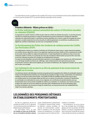 RAPPORT D’ACTIVITÉ 201454
Premiers éléments - Bilans prévus en 2015 :
Le fichier judiciaire national automatisé des auteurs d’infractions sexuelles
ou violentes (FIJAISV)
Le programme de contrôle s’attache à vérifier les deux volets de ce fichier du ministère de la justice : le suivi des personnes
inscrites et le contrôle des personnes en charge de l’encadrement de mineurs (notamment le ministère de l’éducation
nationale et les collectivités locales). La quinzaine de missions planifiées vise à s’assurer, auprès de l’ensemble des acteurs
autorisés à y accéder (notamment les services de police et unités de gendarmerie, les juridictions, les préfectures) de la
légalité des conditions d’alimentation, de mise à jour et d’exploitation du fichier.
Le fonctionnement du Fichier des Incidents de remboursement des Crédits
aux Particuliers (FICP)
Les problématiques relatives aux conditions d’utilisation du FICP génèrent chaque année un volume important de plaintes.
Les contrôles ont pour objectif de s’assurer d’une application rigoureuse des textes relatifs au FICP, et notamment de l’arrêté
du 26 octobre 2010 qui définit ses règles de fonctionnement. Il s’agit d’appréhender les conditions de mise en œuvre des
traitements relatifs à ce fichier, et en particulier des traces des inscriptions et désinscriptions qui peuvent être conservées
au sein des traitements de gestion de la clientèle par les établissements financiers.
Les enjeux de cette thématique sont particulièrement importants car toute négligence des organismes de crédit (notamment
en cas de fichage injustifié ou d’absence de « défichage » après remboursement) a des répercussions graves pour
les particuliers concernés, déjà souvent fragilisés par une situation d’endettement. Une vingtaine de contrôles, tant sur pièces
que sur place, est envisagée.
Les traitements mis en œuvre au titre du paiement et du recouvrement de
l’impôt sur le revenu
Lestraitementsvisésparcettethématiqueconcernentunegrandepartiedelapopulation(19,2millionsdecontribuablesimposésen
2013)etontfaitl’objetdefortesévolutionsavecl’introductiondesprocéduresenligne.Enoutre,certainsfichierssontrelativement
sensiblescarenlienaveclaluttecontrelafraude,cequijustifiedevérifierlesmodalitésconcrètesdeleurmiseenœuvre.
Les contrôles portent sur les principales étapes que doit suivre un dossier d’un particulier, en partant de l’identification
du contribuable, de sa déclaration de revenus, de son règlement, de la vérification des données déclarées ainsi que
de l’éventuelle mise en recouvrement susceptible de conduire à un contentieux. En conséquence, des missions ont d’ores
et déjà eu lieu auprès de services des impôts des particuliers (SIP), d’établissements de service informatique (ESI),
de centres de données ou de structures en charge du contrôle fiscal. Les mesures de sécurité et de confidentialité font
l’objet d’une attention spécifique.
FOCUS
Les autres thèmes inscrits au programme des contrôles 2014 sont en cours d’achèvement et leurs bilans respectifs seront établis
au cours du premier semestre 2015. Les premiers éléments disponibles sont les suivants :
Au titre du programme annuel de
contrôles de la CNIL en 2013, figuraient
« les données des personnes détenues en
établissements pénitentiaires ».
Fin 2013-début 2014, ce sont
18 contrôles sur place qui ont été réali-
sés sur l’ensemble du territoire national
auprès d’établissements pénitentiaires
(7 contrôles en maisons d’arrêt, centres
de détention, maisons centrales), de
services de l’administration péniten-
tiaire (7 contrôles au sein des services
centraux et interrégionaux), ou d’acteurs
privés agissant pour le compte de l’admi-
nistration (4 contrôles).
Ces vérifications, qui ont pu donner
lieu à des échanges avec le Contrôleur
général des lieux de privation de liberté
(CGLPL), ont permis d’appréhender de
façon exhaustive l’ensemble des acteurs
et des activités donnant lieu au traitement
LES DONNÉES DES PERSONNES DÉTENUES
EN ÉTABLISSEMENTS PÉNITENTIAIRES
 
