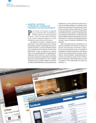 Partie 0 1
     Focus sur des transformations clés




                                                                                                 réservées aux « amis » sortent du cercle pour cir-
                                            Paraître, s’exposer,                                 culer de manière publique. La confusion dans
                                            se rétracter : un meilleur                           l’esprit des utilisateurs est notamment venue
                                            contrôle et de nouveaux droits                       d’une nouvelle manière choisie par le réseau



                                            P 
                                                     our autant, la vie privée ne disparaît      social pour présenter d’anciennes publications
                                                     pas, au contraire. Plus les individus se    en les déliant de leur contexte. La disparition du
                                                     dévoilent, plus leur vie privée prend de    sens initial des publications a rendu particuliè-
                                            la valeur ; en fait, ils savent gérer la frontière   rement difficile, plusieurs années plus tard, d’en
                                            entre ce qu'ils souhaitent exposer et ce qu'ils      déterminer le caractère véritablement public
                                            considèrent comme devant rester intime.              ou privé, ce qui a contribué à crédibiliser le bug
                                                Un élément essentiel, souligné par les           présumé.
                                            chercheurs, est la préservation du contexte              Pour Alain Bensoussan, Facebook est un
                                            (Dominique Cardon, Danah Boyd). Plus que le          monde merveilleux où l’entrée en matière se
                                            contenu lui-même, ce que les individus souhai-       fait par « avoir des amis » et par dire « j’aime ».
                                            tent contrôler c’est le contexte, le sens d’une      Il n’y a pas d’exposition de soi, c’est plutôt le
                                            publication : le lieu, le moment, les « destina-     paradigme du paraître qui prévaut. Les réseaux
                                            taires » et la tonalité générale. La polémique de    sociaux sont l’expression de la valeur univer-
                                            septembre 2012 autour du « Bug de Facebook »         selle du « droit de paraître ». Ils permettent de se
                                            qui aurait occasionné la publication de messages     montrer sans limite de temps, de lieu, d’événe-
                                            privés sur la partie publique du « mur » souligne    ment. Dominique Cardon milite pour un « droit
                                            l’importance du contexte originel. Il illustre       à s’exposer » et son symétrique un « droit à se
                                            cet effet de débordement où des publications         rétracter ».




14    CNIL   Cahiers ip - vie privée à l’horizon 2020
 