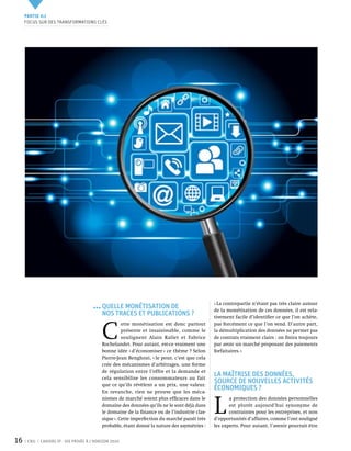 Partie 0 1
     Focus sur des transformations clés




                                                                                                « La contrepartie n’étant pas très claire autour
                                            Quelle monétisation de                              de la monétisation de ces données, il est rela-
                                            nos traces et publications ?                        tivement facile d’identifier ce que l’on achète,



                                            C 
                                                      ette monétisation est donc partout        pas forcément ce que l’on vend. D’autre part,
                                                      présente et insaisissable, comme le       la démultiplication des données ne permet pas
                                                      soulignent Alain Rallet et Fabrice        de contrats vraiment clairs : on finira toujours
                                            Rochelandet. Pour autant, est-ce vraiment une       par avoir un marché proposant des paiements
                                            bonne idée « d’économiser » ce thème ? Selon        forfaitaires. »
                                            Pierre-Jean Benghozi, « le pour, c’est que cela
                                            crée des mécanismes d’arbitrages, une forme
                                            de régulation entre l’offre et la demande et
                                            cela sensibilise les consommateurs au fait
                                                                                                La maîtrise des données,
                                            que ce qu’ils révèlent a un prix, une valeur.
                                                                                                source de nouvelles activités
                                            En revanche, rien ne prouve que les méca-
                                                                                                économiques ?


                                                                                                L 
                                            nismes de marché soient plus efficaces dans le             a protection des données personnelles
                                            domaine des données qu’ils ne le sont déjà dans            est plutôt aujourd’hui synonyme de
                                            le domaine de la finance ou de l’industrie clas-           contraintes pour les entreprises, et non
                                            sique ». Cette imperfection du marché paraît très   d’opportunités d’affaires, comme l’ont souligné
                                            probable, étant donné la nature des asymétries :    les experts. Pour autant, l’avenir pourrait être


16    CNIL   Cahiers ip - vie privée à l’horizon 2020
 