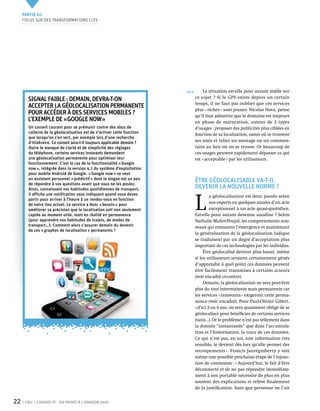 Partie 0 1
     Focus sur des transformations clés




                                                                              La situation est-elle pour autant stable sur
                                                                         ce sujet ? Si le GPS existe depuis un certain
       SIGNAL FAIBLE : demain, devra-t-on
                                                                         temps, il ne faut pas oublier que ces services
       accepter la géolocalisation permanente
                                                                         plus « riches » sont jeunes. Nicolas Nova, pense
       pour accéder à des services mobiles ?                             qu’il faut admettre que le domaine est toujours
       L’exemple de « Google now »                                       en phase de maturation, autour de 3  types
       Un conseil courant pour se prémunir contre des abus de            d’usages : proposer des publicités plus ciblées en
       collecte de la géolocalisation est de n’activer cette fonction    fonction de sa localisation, savoir où se trouvent
       que lorsqu’on s’en sert, par exemple lors d’une recherche
       d’itinéraire. Ce conseil sera-t-il toujours applicable demain ?   ses amis et relier un message ou un commen-
       Outre le manque de clarté et de simplicité des réglages           taire au lieu où on se trouve. Or beaucoup de
       du téléphone, certains services innovants demandent               ces usages peuvent rapidement dépasser ce qui
       une géolocalisation permanente pour optimiser leur                est « acceptable » par les utilisateurs.
       fonctionnement. C’est le cas de la fonctionnalité « Google
       now », intégrée dans la version 4.1 du système d’exploitation
       pour mobile Android de Google. « Google now » se veut
       un assistant personnel « prédictif » dont le slogan est un peu
       de répondre à vos questions avant que vous ne les posiez.
                                                                         Être géolocalisable va-t-il
       Ainsi, connaissant vos habitudes quotidiennes de transport,       devenir la nouvelle norme ?


                                                                         L 
       il affiche une notification vous indiquant quand vous devez                a géolocalisation est donc passée selon
       partir pour arriver à l’heure à un rendez-vous en fonction
       de votre lieu actuel. Le service a donc « besoin » pour                    nos experts en quelques années d’un acte
       améliorer sa précision que la localisation soit non seulement              exceptionnel à un acte quasi-quotidien.
       captée au moment utile, mais en réalité en permanence             Est-elle pour autant devenue anodine ? Selon
       (pour apprendre vos habitudes de trajets, de modes de             Nathalie Mallet-Poujol, les comportements nou-
       transport…). Comment alors s’assurer demain du devenir            veaux qui entourent l’émergence et maintenant
       de ces « graphes de localisation » permanents ?
                                                                         la généralisation de la géolocalisation ludique
                                                                         se traduisent par un degré d’acceptation plus
                                                                         important de ces technologies par les individus.
                                                                              Être géolocalisé devient plus banal, même
                                                                         si les utilisateurs seraient certainement gênés
                                                                         d’apprendre à quel point ces données peuvent
                                                                         être facilement transmises à certains acteurs
                                                                         (voir encadré ci-contre).
                                                                              Demain, la géolocalisation ne sera peut-être
                                                                         plus du tout intermittente mais permanente car
                                                                         les services « innovants » exigeront cette perma-
                                                                         nence (voir encadré). Pour Paul-Olivier Gibert,
                                                                         « d’ici 3 ou 4 ans, on sera quasiment obligé de se
                                                                         géolocaliser pour bénéficier de certains services
                                                                         (taxis…). Or le problème n’est pas tellement dans
                                                                         la donnée “instantanée” que dans l’accumula-
                                                                         tion et l’historisation, la trace de ces données.
                                                                         Ce qui n’est pas, en soi, une information très
                                                                         sensible, le devient dès lors qu’elle permet des
                                                                         recoupements ». Francis Jauréguiberry y voit
                                                                         même une possible prochaine étape de l’injonc-
                                                                         tion de connexion : « Aujourd’hui, le fait d’être
                                                                         déconnecté et de ne pas répondre immédiate-
                                                                         ment à son portable nécessite de plus en plus
                                                                         souvent des explications et relève finalement
                                                                         de la justification. Sans que personne ne l’ait


22    CNIL   Cahiers ip - vie privée à l’horizon 2020
 