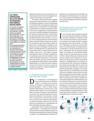 générés directement par les internautes et sur         population et à la disparition de tout débat sur
Les trois                         le dévoilement de soi, le web 2.0 implique beau-       les dangers de l’interconnexion. C’est ainsi qu’il
dimensions                        coup plus intimement les particuliers.                 n’y a eu récemment de mobilisation citoyenne
de la vie privée                        Par ailleurs, Emmanuel Kessous rappelle          qu’à propos du fichage des enfants et des ques-
distinguées                       que, dans les sociétés modernes, sous l’influence      tions de santé. »
par Fabrice                       du libéralisme politique, le pacte social prévoyait
Rochelandet                       le contrôle de l’État en échange du respect de la
1/ Le secret, qui implique        sphère intime. Or, aujourd’hui, les technologies
la capacité à contrôler           de prélèvement et de collecte de données remet-
                                                                                         Les risques liés à l’occultation
l’utilisation et le partage       tent en cause cet équilibre. Il en découle parfois
                                                                                         progressive des enjeux en
de ses données. Le droit à
                                  une mise en visibilité publique d’informations
                                                                                         termes de libertés
l’oubli y est rattaché.


                                                                                         I 
2/ La tranquillité, le « droit    qui relèvent du domaine privé. Une évolution                 l est à craindre que des aspects essentiels
à être laissé seul », à ne        que percevait déjà dans les années 70 le sociolo-            de la protection des données (la défense
pas être perturbé par des         gue Richard Sennett, dans son livre Les Tyrannies            des droits individuels et collectifs, la lutte
sollicitations non désirées,      de l'intimité, lorsqu’il dénonçait la fin de l’homme   contre les discriminations) ne soient minorés,
ce qui suppose le contrôle de
                                  public. Emmanuel Kessous ajoute que la notion          à un moment où certaines barrières risquent
l’accessibilité à son domaine
privé.                            de vie privée ne paraît, par ailleurs, guère en        de disparaître. Pour Pierre Piazza, « les effets
3/ L’autonomie individuelle,      phase avec l’actuelle quête de visibilité sur les      du 11 septembre ont donné un coup d’accélé-
la souveraineté de chacun         réseaux sociaux et l’émergence d’outils qui faci-      rateur à la problématique du fichage policier,
sur sa personne et ce             litent l’auto-dévoilement et la publicisation de       en favorisant un mode de gouvernance par la
dont elle souhaite garder
                                  l’espace privé. Dans ce monde, il faut attirer l’at-   peur, l’inquiétude. Avec le passeport biomé-
la maîtrise, sans que cela soit
nécessairement tenu secret.       tention, « créer le buzz », être visible. La rupture   trique, et le projet de carte d’identité biomé-
La vie privée correspond          date déjà des années 70, lorsque la publicité et       trique, chacun est rendu transparent aux yeux
alors au « désir humain           le marketing commencèrent à justifier l’utili-         de l’État ». Meryem Marzouki confirme qu’une
d’indépendance par rapport        sation de données privées pour construire des          rupture majeure dans le domaine de la pro-
au contrôle des autres ».
                                  biens marchands, quels que soient les risques          tection du citoyen face à l’État s’est produite
En France, le droit à la
libre disposition de soi est      de manipulation des personnes. Pour Nathalie           depuis le 11 septembre 2001. C’est ainsi que, là
traditionnellement rattaché       Mallet-Poujol, il n’en faut pas moins combattre        où la directive de 1997 concernant le traitement
à la liberté d’expression et à    le discours de remise en cause du concept de           des données personnelles dans le secteur des
l’intégrité physique.             vie privée, y compris au risque de protéger l’in-      télécommunications limitait la rétention des
                                  dividu contre lui-même.                                données personnelles, la logique s’est inversée
                                                                                         depuis cette date. Le renforcement du contrôle
                                                                                         social sur les individus, surtout vis-à-vis des caté-
                                                                                         gories de population les plus fragiles, ne semble
                                  La monopolisation du débat                             plus faire débat. Certains paraissent même sou-
                                  par certains thèmes                                    haiter y participer, pour mieux contrôler leur



                                  D 
                                             es changements technologiques               entourage (exemple de la vidéosurveillance des
                                             majeurs sont intervenus ces dernières       nounous par les parents). La volonté de détec-
                                             années  : le traçage par les réseaux        ter très tôt toute forme de dangers (tendances
                                  sociaux, la biométrie, la géolocalisation, les         délinquantes, clients à risque…), avant qu’ils ne
                                  nanotechnologies... Dans le même temps,                se concrétisent, se banalise au risque de survalo-
                                  Nathalie Mallet-Poujol constate que la com-            riser le caractère prédictif des données traitées.
                                  préhension des risques ne s’est pas améliorée,         La vidéosurveillance, la géolocalisation et la bio-
                                  bien au contraire. D’une part, ces changements         métrie permettent d’étendre le contrôle social
                                  accentuent une tendance générale au noma-              aux déplacements et même aux corps.
                                  disme des individus et des données. D’autre
                                  part, ils détournent l’attention des juristes
                                  et de la doctrine des questions Informatique
                                  et Libertés classiques, celles qui ont trait aux
                                  fichiers de souveraineté et aux populations les
                                  plus vulnérables (étrangers, détenus…).
                                       Jean-Claude Vitran et Maryse Artiguelong
                                  surenchérissent : « La présentation des réseaux
                                  sociaux comme étant plus dangereux que les ini-
                                  tiatives gouvernementales en matière de fichage
                                  a conduit à une démobilisation partielle de la


                                                                                                                                                 45
 