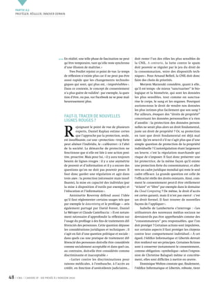 Partie 0 3
     Protéger, réguler, innover demain




                                            En réalité, une telle phase de fascination ne peut     doit rester l’un des rôles les plus sensibles de
                                            qu’être temporaire, tant qu’elle reste synchrone       la  CNIL. A contrario, la lutte contre le spam
                                            d’une illusion de maîtrise. »                          doit pouvoir se réguler par le jeu du droit de
                                                Yves Poullet rejoint ce point de vue. Le temps     la consommation, voire des dispositifs tech-
                                            de réflexion n’existe plus car il ne peut pas être     niques ». Pour Arnaud Belleil, la CNIL doit donc
                                            aussi rapide que les changements technolo-             faire des choix de priorités.
                                            giques qui sont, qui plus est, « imprévisibles ».           Meryem Marzouki considère, quant à elle,
                                            Dans ce contexte, le concept de consentement           qu’il est temps « de mieux “sanctuariser” le bio-
                                            n’a plus guère de validité : par exemple, la ques-     logique et la biométrie, qui sont les données
                                            tion d’être, ou pas, sur Facebook ne se pose mal-      les plus sensibles, tout comme on sanctua-
                                            heureusement plus.                                     rise le corps, le sang et les organes. Pourquoi
                                                                                                   aurions-nous le droit de vendre nos données
                                                                                                   les plus intimes plus facilement que son sang ?
                                                                                                   Par ailleurs, évoquer des “droits de propriété”
                                            Faut-il tracer de nouvelles                            concernant les données personnelles n’a rien
                                            lignes rouges ?                                        d’anodin : la protection des données person-



                                            R 
                                                      ejoignant le point de vue de plusieurs       nelles ne serait plus alors un droit fondamental,
                                                      experts, Daniel Kaplan estime certes         juste un droit de propriété ? Or, sa protection
                                                      que l’approche par la protection, seule,     en tant que droit fondamental est déjà mal
                                            est insuffisante, car une « protection » trop forte    aisée. Qu’en sera-t-il s’il ne s’agit plus que d’une
                                            peut aliéner l’individu, le « calfeutrer » à l’abri    simple question de protection de la propriété
                                            de la société. La démarche de protection ne            individuelle ? L’autorégulation étant largement
                                            fonctionne que si elle est liée à une action posi-     un leurre, c’est la régulation marchande qui
                                            tive, proactive. Mais pour lui, « il y aura toujours   risque de s’imposer. Il faut donc préserver une
                                            besoin de lignes rouges : il y a une asymétrie         loi protectrice, de la même façon qu'il existe
                                            de pouvoir et d’information et il y a encore des       une protection forte du consommateur, et aller
                                            questions qu’on ne doit pas pouvoir poser. Il          vers un cadre juridique mondial qui reste le seul
                                            faut donc garder une régulation et agir dans           cadre efficace. La grande question est celle de
                                            trois axes : la protection (nécessaire mais insuf-     l’efficacité réelle des droits existants. Ainsi, com-
                                            fisante), la mise en capacité des individus (par       ment le consentement peut-il être réellement
                                            la mise à disposition d’outils par exemple) et         “éclairé” et “libre” par exemple dans le domaine
                                            l’éducation et l’information ».                        du Cloud Computing ? De même, le droit d’accès
                                                 Antoinette Rouvroy défend aussi l’idée            est certes garanti, mais il n’est pas exercé : c’est
                                            qu’il faut réglementer certains usages tels que        un droit formel. Il faut trouver de nouvelles
                                            par exemple le data-mining et le profilage — avis      façons de l’appliquer ».
                                            également partagé par David Forest, Daniel                  Isabelle de Lamberterie s’interroge : « Les
                                            Le Métayer et Claude Castelluccia : « Il est notam-    utilisateurs des nouveaux médias sociaux ne
                                            ment nécessaire d’approfondir la réflexion sur         devraient-ils pas être appréhendés comme des
                                            l’usage du profilage à des fins de traitements dif-    “consommateurs” peu responsables, que l’on
                                            férenciés des personnes. Cette question dépasse        doit protéger ? Certaines actions sont impulsives,
                                            les considérations juridiques et techniques ; il       sur certains aspects il faut protéger les citoyens
                                            s’agit en fait d’une question politique et sociale :   contre leur comportement individuel. » À cet
                                            dans quels cas une pratique de traitement dif-         égard, l’édifice Informatique et Libertés devrait
                                            férencié des personnes doit-elle être considérée       être renforcé sur ses principes. Certaines fictions
                                            comme socialement acceptable et dans quel cas,         sont à conserver (notamment le consentement,
                                            au contraire, doit-elle être considérée comme          comme obligation « symbolique » selon l’expres-
                                            discriminante et inacceptable. »                       sion de Christine Balagué) même si concrète-
                                                 « Lutter contre les discriminations pour          ment, elles sont difficiles à mettre en œuvre.
                                            raisons médicales, à l’embauche, à l’accès au               Dominique Wolton constate que, finalement,
                                            crédit, en fonction d’antécédents judiciaires…         l’édifice Informatique et Libertés, robuste, tient


48    CNIL   Cahiers ip - vie privée à l’horizon 2020
 