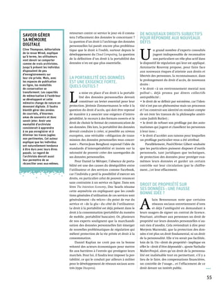 Savoir gérer
                                retourner contre ce service le jour où il consta-    De nouveaux droits subjectifs
sa mémoire
                                tera l’effacement des données le concernant ?        pour répondre aux nouveaux
                                La question d’un droit à l’archivage des données     défis
digitale                        personnelles lui paraît encore plus probléma-



                                                                                     U 
Clive Thompson, éditorialiste   tique que le droit à l’oubli, surtout depuis le                 n grand nombre d’experts consultés
de la revue Wired, explique     développement du Cloud Computing. La question                   jugent indispensable de reconnaître
qu’à terme, les utilisateurs
vont devoir se comporter        de la définition d’un droit à la portabilité des                aux particuliers un rôle plus actif dans
comme de vrais archivistes.     données n’en est que plus essentielle.               le dispositif de régulation qui leur est appliqué.
Jusqu’à présent les individus                                                        Antoinette Rouvroy propose, pour faire face
disposaient de peu                                                                   aux nouveaux risques d’atteinte aux droits et
d’enregistrements sur                                                                libertés des personnes, la reconnaissance, dans
leur vie privée. Mais, avec     La portabilité des données                           le prolongement du droit d’accès, de nouveaux
les espaces de publication      est une exigence forte.                              droits :
en ligne, les modalités         Quels outils ?
de conservation se                                                                   • le droit « à un environnement mental non



                                L 
transforment. Les capacités             a mise en place d’un droit à la portabi-     pollué », déjà promu par divers collectifs
de mémorisation à l’extérieur           lité des données personnelles devrait        anti-publicité ;
se développent et cette
mémoire change de nature en
                                        constituer un levier essentiel pour leur     • le droit de se définir par soi-même, car l’iden-
devenant digitale. Il faudra    protection. Jérémie Zimmermannn le relie à la        tité n’est pas un phénomène mais un processus
bientôt gérer des années        question du droit d’accès, qui doit être repensé     et l’on construit son identité en rendant compte
de courriels, d’énormes         de manière à y associer une exigence d’intero-       de soi (voir les travaux de la philosophe améri-
amas de souvenirs et donc       pérabilité, le recours à des formats ouverts et le   caine Judith Butler) ;
savoir jeter. Avoir une
mentalité d’archiviste
                                droit de choisir le format de communication de       • le droit de refuser son profilage par des auto-
consisterait à apprendre        ses données. Dès lors, la portabilité des données    matismes qui jugent et classifient les personnes
à ne pas enregistrer et à       devrait conduire à créer, si possible au niveau      à leur insu ;
éliminer les traces jugées      européen, une véritable « obligation de trans-       • le droit d’accéder aux raisons pour lesquelles
non pertinentes. Cet auteur     mission des données personnelles vous concer-        un profilage particulier vous a été attribué.
explique que les individus
                                nant ». Pierre-Jean Benghozi reprend l’idée de            Parallèlement, Paul-Olivier Gibert souhaite
ont naturellement tendance
à être durs avec leurs êtres    standards d’interopérabilité et insiste sur la       que les particuliers puissent disposer d’outils
passés. Le regard de            nécessité de pouvoir créer des sauvegardes de        personnels, tant juridiques que techniques,
l’archiviste devrait aussi      ses données personnelles.                            de protection des données pour protéger eux-
leur permettre de se                Pour Daniel Le Métayer, l’absence de porta-      mêmes leurs données et garder un certain
réconcilier avec eux-mêmes.
                                bilité est une des causes du déséquilibre entre      contrôle sur leur circulation (par le chiffre-
                                l’utilisateur et des services comme Facebook,        ment…) et leur effacement.
                                car l’individu y perd la possibilité d’exercer ses
                                droits, en particulier celui de pouvoir renoncer
                                sans contrainte à un service en ligne. Dans son
                                livre The Intention Economy, Doc Searls résume
                                                                                     Droit de propriété sur
                                cette asymétrie en expliquant que les condi-
                                                                                     ses données : une fausse
                                tions générales d’utilisation de ces services sont
                                                                                     bonne idée ?


                                                                                     A 
                                généralement « du velcro » du point de vue du                   lain Bensoussan note que certains
                                service et « de la glu » du côté de l’utilisateur.              réseaux sociaux entretiennent d’ores
                                Le droit à la portabilité est déjà présent dans le              et déjà l’ambiguïté en demandant à
                                droit à la consommation (portabilité du numéro       leurs usagers de signer un contrat de licence.
                                de mobile, portabilité bancaire). Or, plusieurs      Pourtant, attribuer aux personnes un droit de
                                de nos experts soulignent que la marchandi-          propriété sur leurs données personnelles n’au-
                                sation des données personnelles fait émerger         rait rien d’anodin. Cela reviendrait à dire pour
                                de nouvelles problématiques de régulation qui        Meryem Marzouki, que la protection des don-
                                mêlent protection de la vie privée et droit à la     nées n’est plus un droit fondamental, ni un droit
                                consommation.                                        de la personnalité. Elle n’en serait pas facilitée,
                                    Daniel Kaplan ne croit pas en la bonne           loin de là. Un « droit de propriété » implique en
                                volonté des acteurs économiques pour mettre          effet le « droit d’être dépossédé », ajoute Nathalie
                                fin aux barrières à l’entrée qui protègent leurs     Mallet-Poujol, alors qu’un droit de la personna-
                                marchés. Pour lui, il faudra leur imposer la por-    lité est inaliénable tout en permettant, s’il y a
                                tabilité, ce qui le conduit par ailleurs à militer   lieu de le faire, des compensations financières,
                                pour le développement de réseaux sociaux acen-       un contrôle de l’usage… et l’effacement de ce
                                trés (type Diaspora).                                droit devant un intérêt public.


                                                                                                                                            55
 