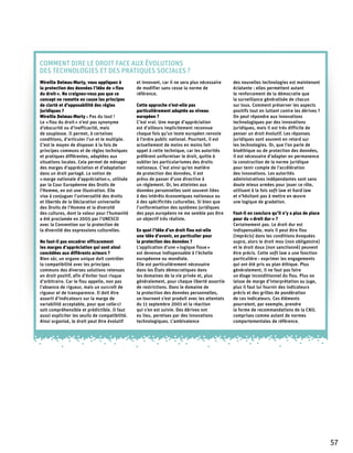Comment dire le droit face aux évolutions
des technologies et des pratiques sociales ?
Mireille Delmas-Marty, vous appliquez à         et innovant, car il ne sera plus nécessaire    des nouvelles technologies est maintenant
la protection des données l’idée de « flou      de modifier sans cesse la norme de             éclatante : elles permettent autant
du droit ». Ne craignez-vous pas que ce         référence.                                     le renforcement de la démocratie que
concept ne remette en cause les principes                                                      la surveillance généralisée de chacun
de clarté et d’opposabilité des règles          Cette approche n’est-elle pas                  sur tous. Comment préserver les aspects
juridiques ?                                    particulièrement adaptée au niveau             positifs tout en luttant contre les dérives ?
Mireille Delmas-Marty : Pas du tout !           européen ?                                     On peut répondre aux innovations
Le « flou du droit » n’est pas synonyme         C’est vrai. Une marge d’appréciation           technologiques par des innovations
d’obscurité ou d’inefficacité, mais             est d’ailleurs implicitement reconnue          juridiques, mais il est très difficile de
de souplesse. Il permet, à certaines            chaque fois qu’un texte européen renvoie       penser un droit évolutif. Les réponses
conditions, d’articuler l’un et le multiple.    à l’ordre public national. Pourtant, il est    juridiques sont souvent en retard sur
C’est le moyen de disposer à la fois de         actuellement de moins en moins fait            les technologies. Or, que l’on parle de
principes communs et de règles techniques       appel à cette technique, car les autorités     bioéthique ou de protection des données,
et pratiques différentes, adaptées aux          préfèrent uniformiser le droit, quitte à       il est nécessaire d’adapter en permanence
situations locales. Cela permet de ménager      oublier les particularismes des droits         la construction de la norme juridique
des marges d’appréciation et d’adaptation       nationaux. C’est ainsi qu’en matière           pour tenir compte de l’accélération
dans un droit partagé. La notion de             de protection des données, il est              des innovations. Les autorités
« marge nationale d’appréciation », utilisée    prévu de passer d’une directive à              administratives indépendantes sont sans
par la Cour Européenne des Droits de            un règlement. Or, les atteintes aux            doute mieux armées pour jouer ce rôle,
l'Homme, en est une illustration. Elle          données personnelles sont souvent liées        utilisant à la fois soft law et hard law
vise à conjuguer l’universalité des droits      à des intérêts économiques nationaux ou        et n’hésitant pas à mettre en œuvre
et libertés de la Déclaration universelle       à des spécificités culturelles. Si bien que    une logique de gradation.
des Droits de l’Homme et la diversité           l’uniformisation des systèmes juridiques
des cultures, dont la valeur pour l’humanité    des pays européens ne me semble pas être       Faut-il en conclure qu’il n’y a plus de place
a été proclamée en 2005 par l’UNESCO            un objectif très réaliste.                     pour du « droit dur » ?
avec la Convention sur la protection de                                                        Certainement pas. Le droit dur est
la diversité des expressions culturelles.       En quoi l’idée d’un droit flou est-elle        indispensable, mais il peut être flou
                                                une idée d’avenir, en particulier pour         (imprécis) dans les conditions évoquées
Ne faut-il pas encadrer efficacement            la protection des données ?                    supra, alors le droit mou (non obligatoire)
les marges d’appréciation qui sont ainsi        L’application d’une « logique floue »          et le droit doux (non sanctionné) peuvent
concédées aux différents acteurs ?              est devenue indispensable à l’échelle          être précis. Cette soft law a une fonction
Bien sûr, un organe unique doit contrôler       européenne ou mondiale.                        particulière : exprimer les engagements
la compatibilité avec les principes             Elle est particulièrement nécessaire           qui ont été pris au plan éthique. Plus
communs des diverses solutions retenues         dans les États démocratiques dans              généralement, il ne faut pas faire
en droit positif, afin d’éviter tout risque     les domaines de la vie privée et, plus         un éloge inconditionnel du flou. Plus on
d’arbitraire. Car le flou appelle, non pas      généralement, pour chaque liberté assortie     laisse de marge d’interprétation au juge,
l’absence de rigueur, mais un surcroît de       de restrictions. Dans le domaine de            plus il faut lui fournir des indicateurs
rigueur et de transparence. Il doit être        la protection des données personnelles,        précis et des grilles de pondération
assorti d’indicateurs sur la marge de           un tournant s’est produit avec les attentats   de ces indicateurs. Ces éléments
variabilité acceptable, pour que celle-ci       du 11 septembre 2001 et la réaction            pourraient, par exemple, prendre
soit compréhensible et prédictible. Il faut     qui s’en est suivie. Des dérives ont           la forme de recommandations de la CNIL
aussi expliciter les seuils de compatibilité.   eu lieu, permises par des innovations          comprises comme autant de normes
Ainsi organisé, le droit peut être évolutif     technologiques. L’ambivalence                  comportementales de référence.




                                                                                                                                               57
 