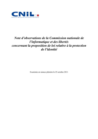 Note d’observations de la Commission nationale de
             l’informatique et des libertés
concernant la proposition de loi relative à la protection
                     de l’identité




             Examinée en séance plénière le 25 octobre 2011
 