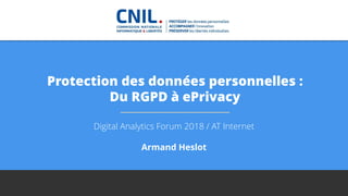 Protection des données personnelles :
Du RGPD à ePrivacy
Digital Analytics Forum 2018 / AT Internet
Armand Heslot
 