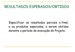 RESULTADOS ESPERADOS/OBTIDOS Especificar  os  resultados  parciais  e final, e ou produtos esperados, a serem obtidos durante o período de execução do Projeto. 
