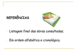 REFERÊNCIAS Listagem final das obras consultadas; Em ordem alfabética e cronológica . 
