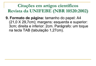 Citações em artigos científicos Revista da UNIFEBE (NBR 10520:2002) 9. Formato de página:  tamanho do papel: A4 (21,0 X 29,7cm); margens: esquerda e superior: 3cm; direita e inferior: 2cm. Parágrafo: um toque na tecla TAB (tabulação 1,27cm). 
