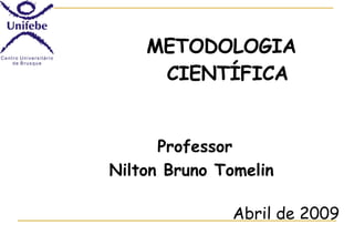 <ul><li>METODOLOGIA CIENTÍFICA </li></ul>Professor Nilton Bruno Tomelin  Abril de 2009 