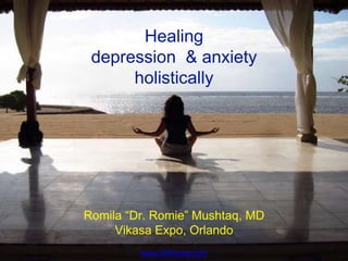 Healing
depression & anxiety
holistically
Romila “Dr. Romie” Mushtaq, MD
Vikasa Expo, Orlando
www.DrRomie.com
 