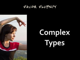 Favor Fluency




      Complex
       Types
 