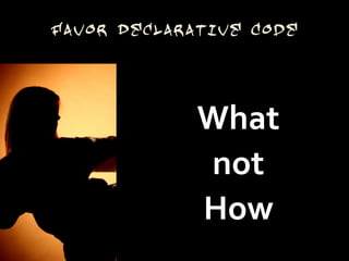 Favor Declarative Code




             What
             not
             How
 