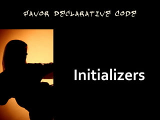 Favor Declarative Code




         Initializers
 