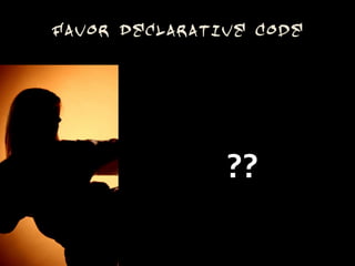 Favor Declarative Code




               ??
 