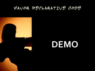 Favor Declarative Code




            DEMO
 