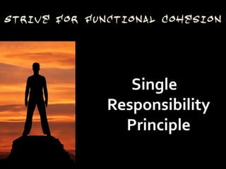 Strive for Functional Cohesion




                 Single
              Responsibility
                Principle
 