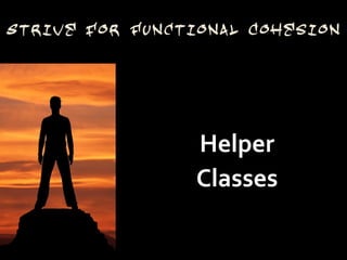 Strive for Functional Cohesion




                 Helper
                 Classes
 