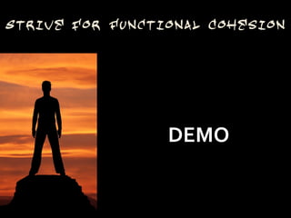 Strive for Functional Cohesion




                 DEMO
 