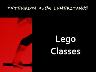 Extension Over Inheritance




              Lego
             Classes
 