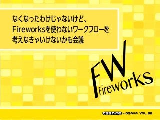 なくなったわけじゃないけど、
Fireworksを使わないワークフローを
考えなきゃいけないかも会議

 